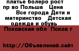 платье болеро рост110 пр-во Польша › Цена ­ 1 500 - Все города Дети и материнство » Детская одежда и обувь   . Псковская обл.,Псков г.